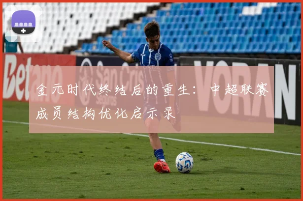 金元时代终结后的重生：中超联赛成员结构优化启示录