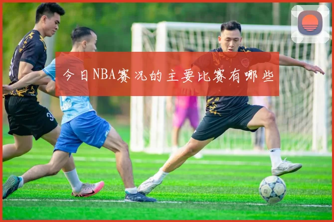 今日NBA赛况的主要比赛有哪些
