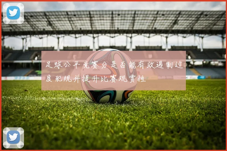 足球公平竞赛分是否能有效遏制过度犯规并提升比赛观赏性