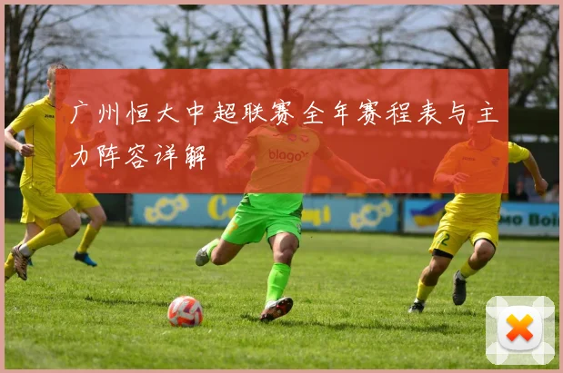 广州恒大中超联赛全年赛程表与主力阵容详解