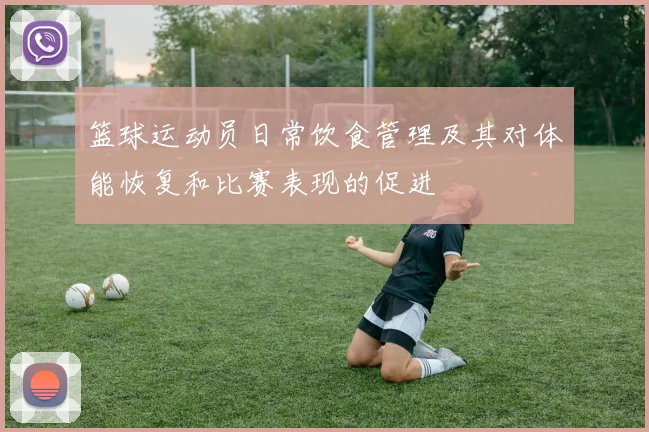 篮球运动员日常饮食管理及其对体能恢复和比赛表现的促进