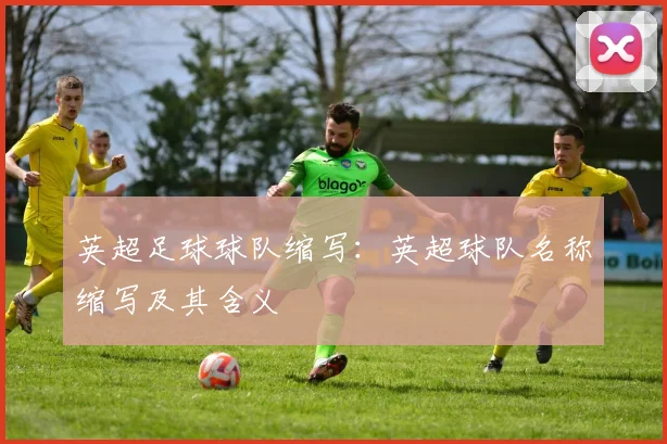 英超足球球队缩写：英超球队名称缩写及其含义