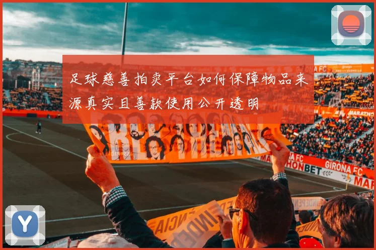 足球慈善拍卖平台如何保障物品来源真实且善款使用公开透明