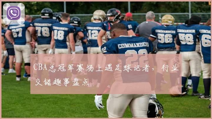 CBA总冠军赛场上遇足球记者，行业交错趣事盘点