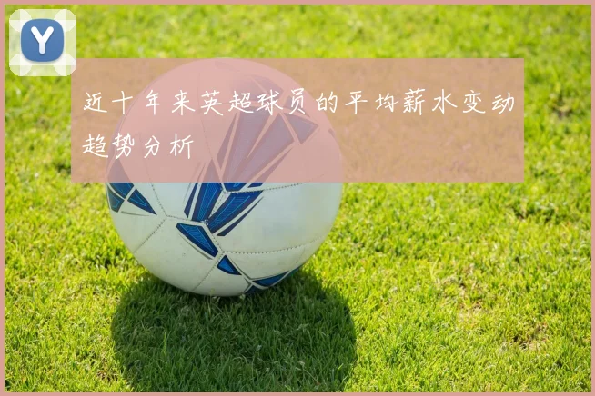近十年来英超球员的平均薪水变动趋势分析
