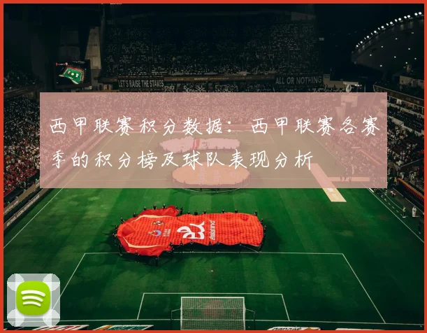 西甲联赛积分数据:西甲联赛各赛季的积分榜及球队表现分析